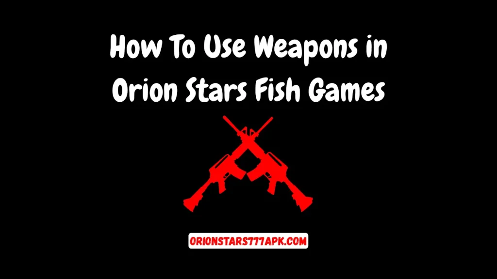 How To Use Weapons in Orion Stars Fish Games – Complete Guide 1 Weapons in Orion Stars Fish Games